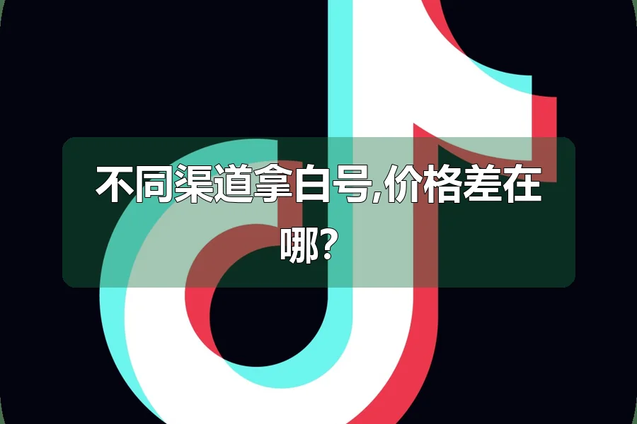 不同渠道拿白号,价格差在哪？